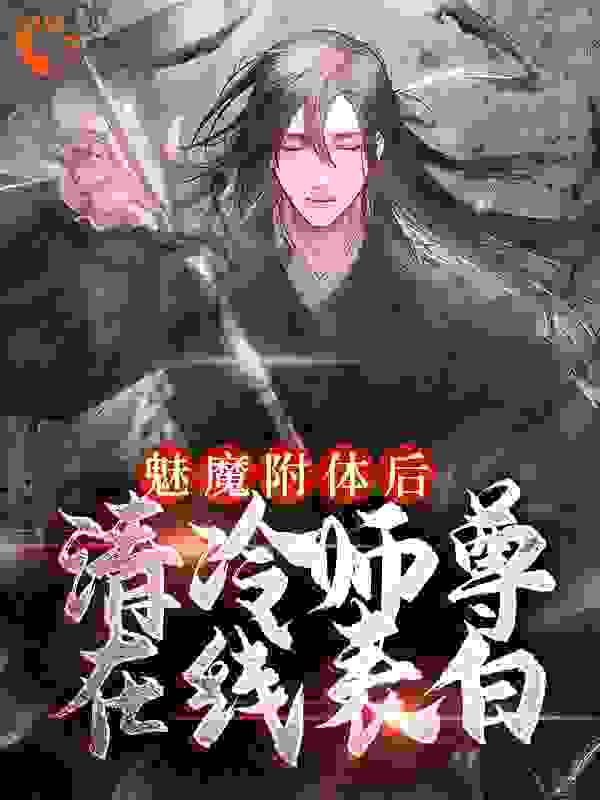 无广告小说《魅魔附体后，清冷师尊在线表白》小说_(主角是古月九幽苏源)魅魔附体后，清冷师尊在线表白全文阅读