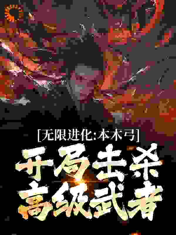 全文免费无限进化：本木弓开局击杀高级武者陈涉萧绯雨萧连城_无限进化：本木弓开局击杀高级武者(陈涉萧绯雨萧连城)全文阅读