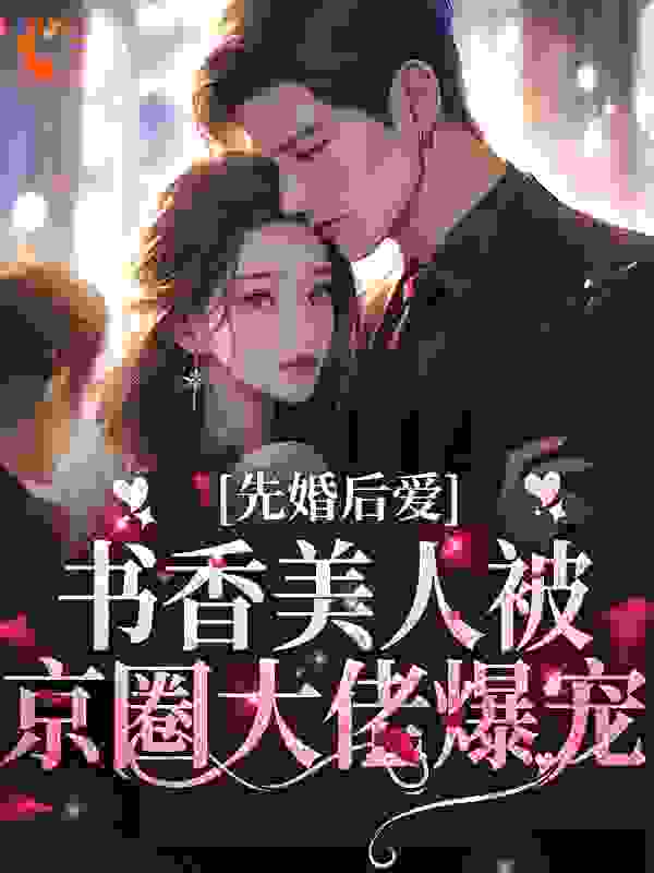 全网爆火《先婚后爱：书香美人被京圈大佬爆宠》小说_(主角是江城宋以宁林松韵陈少川)先婚后爱：书香美人被京圈大佬爆宠最新小说