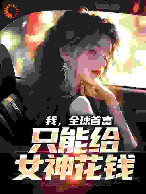 在线阅读我，全球首富，只能给女神花钱林天苏映雪_我，全球首富，只能给女神花钱(林天苏映雪)小说最新章节