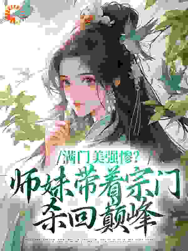 无删减满门美强惨？师妹带着宗门杀回巅峰沈迹沈轻轻盛玺陆仁甲_满门美强惨？师妹带着宗门杀回巅峰(沈迹沈轻轻盛玺陆仁甲)小说无广告