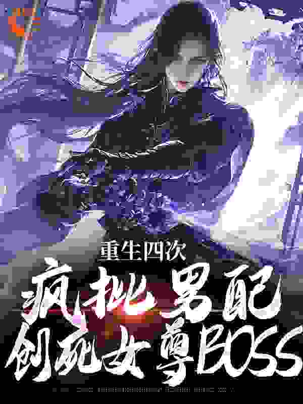 无广告小说《重生四次，疯批男配创死女尊BOSS》小说_(主角是长卿风铃玫瑰师傅)重生四次，疯批男配创死女尊BOSS全本小说